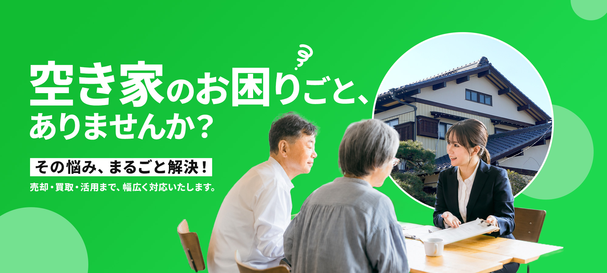 空き家のお困りごと、ありませんか？その悩み、まるごと解決！売却・買取・活用まで、幅広く対応いたします。
